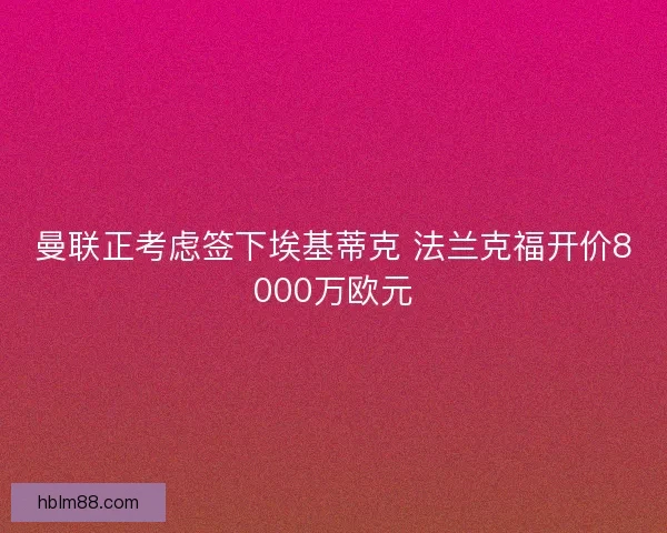 曼联正考虑签下埃基蒂克 法兰克福开价8000万欧元