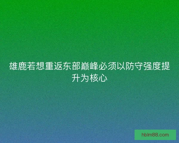 雄鹿若想重返东部巅峰必须以防守强度提升为核心