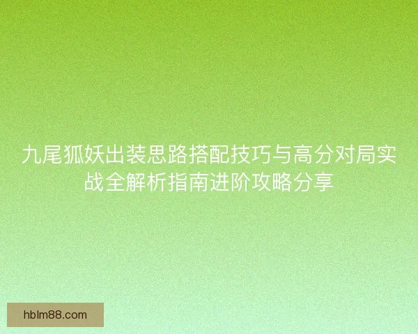 九尾狐妖出装思路搭配技巧与高分对局实战全解析指南进阶攻略分享
