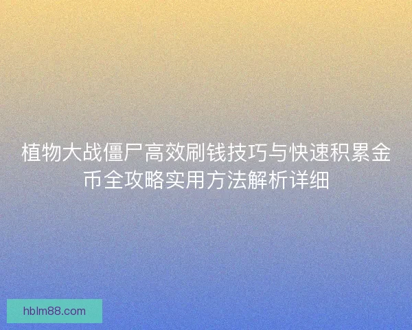 植物大战僵尸高效刷钱技巧与快速积累金币全攻略实用方法解析详细 植物大战僵尸高效刷钱技巧与快速积累金币全攻略实用方法解析详细